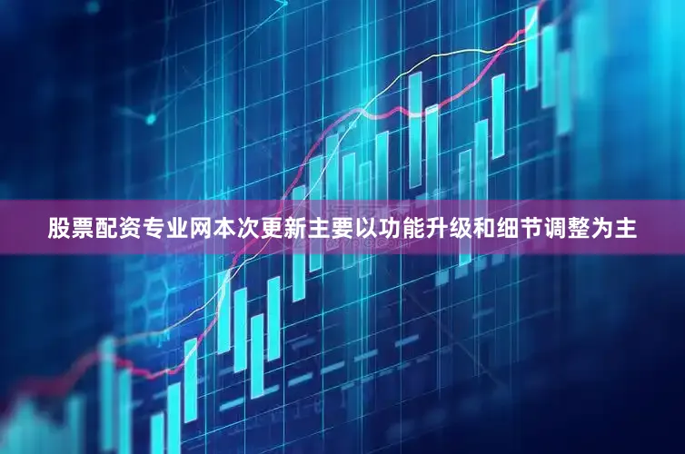 股票配资专业网本次更新主要以功能升级和细节调整为主