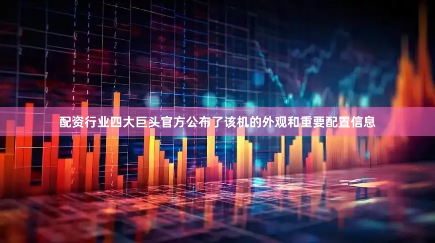 配资行业四大巨头官方公布了该机的外观和重要配置信息