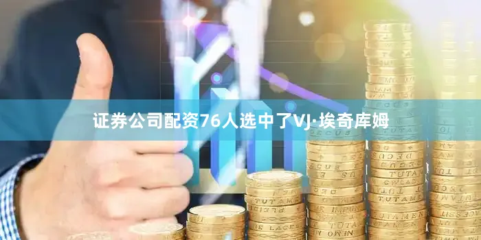 证券公司配资76人选中了VJ·埃奇库姆