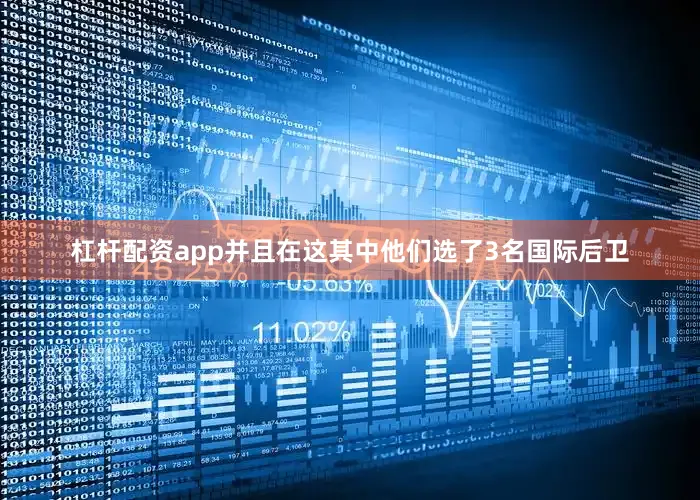 杠杆配资app并且在这其中他们选了3名国际后卫