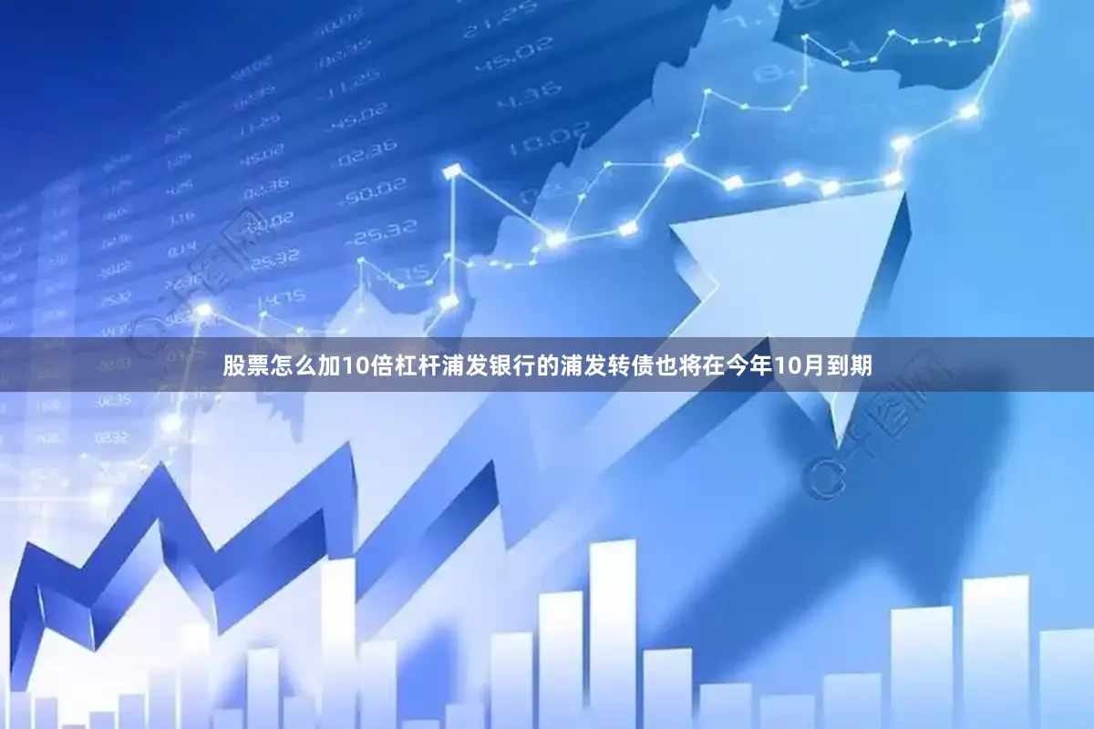 股票怎么加10倍杠杆浦发银行的浦发转债也将在今年10月到期