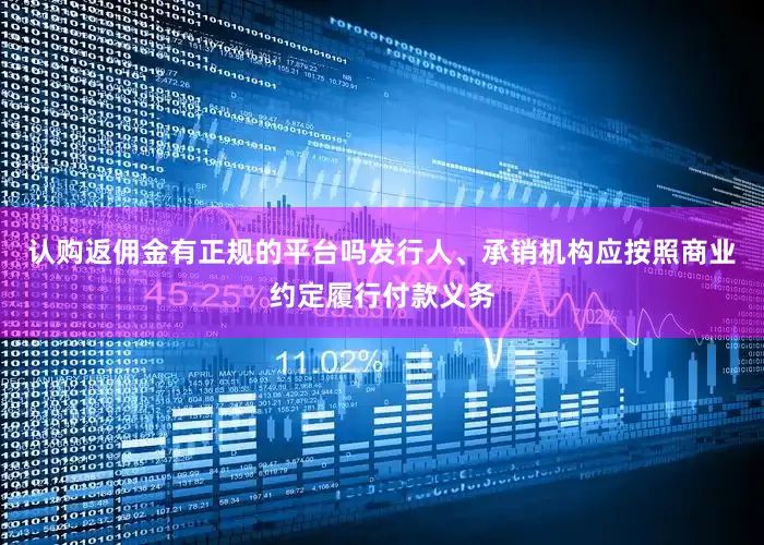 认购返佣金有正规的平台吗发行人、承销机构应按照商业约定履行付款义务