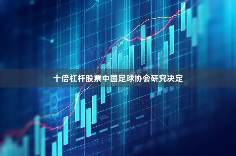 十倍杠杆股票中国足球协会研究决定