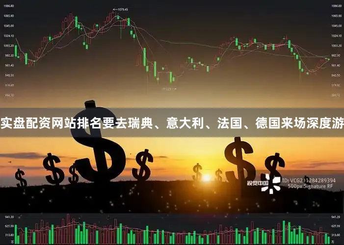 实盘配资网站排名要去瑞典、意大利、法国、德国来场深度游