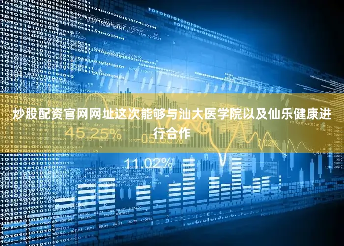 炒股配资官网网址这次能够与汕大医学院以及仙乐健康进行合作