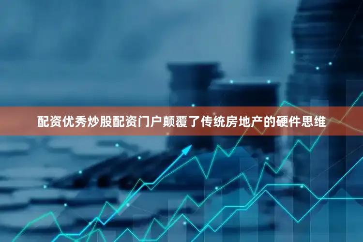 配资优秀炒股配资门户颠覆了传统房地产的硬件思维