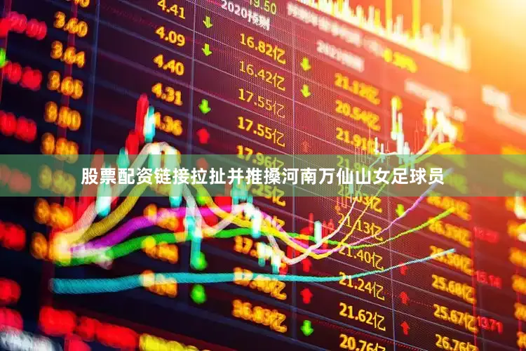 股票配资链接拉扯并推搡河南万仙山女足球员