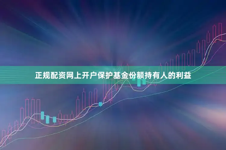 正规配资网上开户保护基金份额持有人的利益