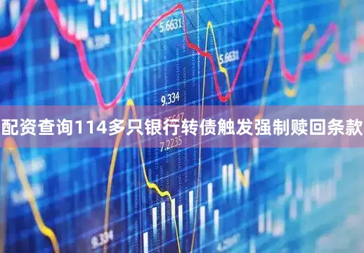 配资查询114多只银行转债触发强制赎回条款