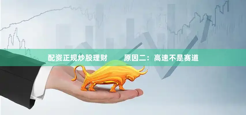 配资正规炒股理财        原因二：高速不是赛道