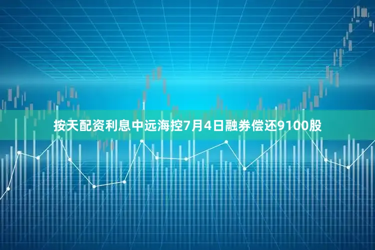 按天配资利息中远海控7月4日融券偿还9100股