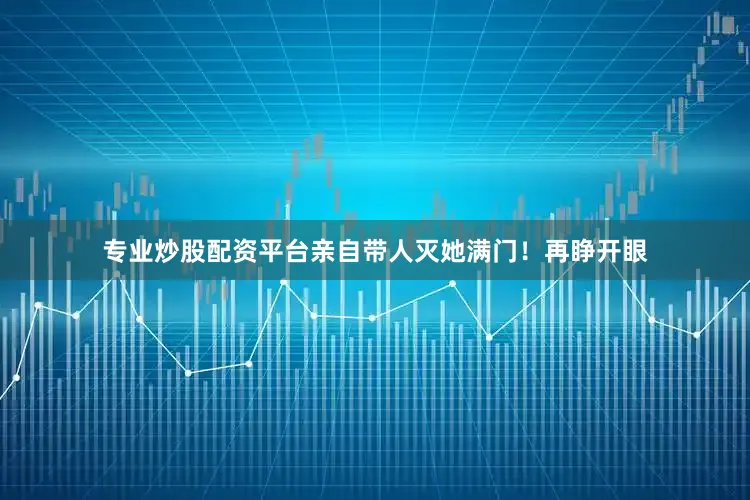 专业炒股配资平台亲自带人灭她满门！再睁开眼