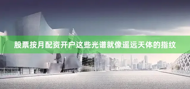 股票按月配资开户这些光谱就像遥远天体的指纹