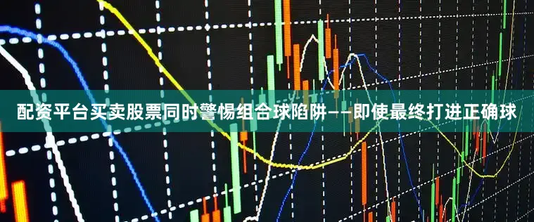 配资平台买卖股票同时警惕组合球陷阱——即使最终打进正确球