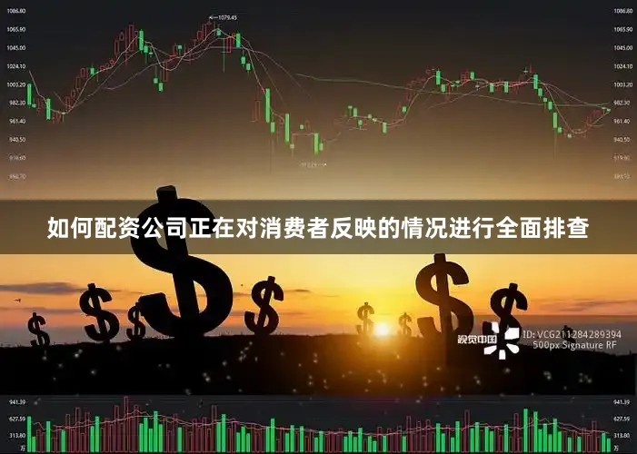如何配资公司正在对消费者反映的情况进行全面排查