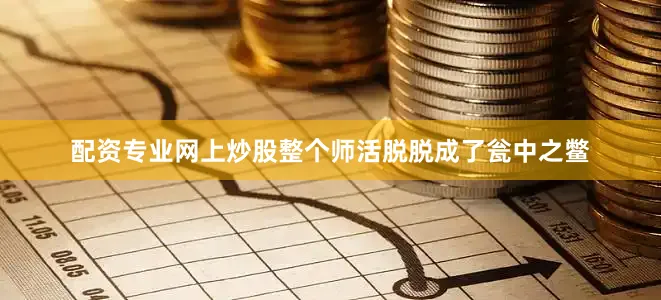 配资专业网上炒股整个师活脱脱成了瓮中之鳖