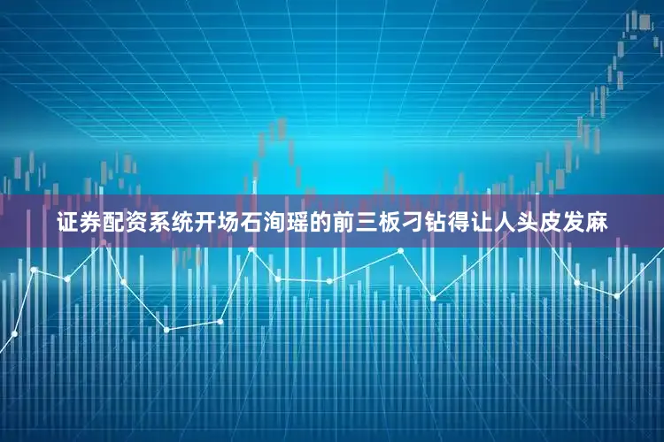 证券配资系统开场石洵瑶的前三板刁钻得让人头皮发麻