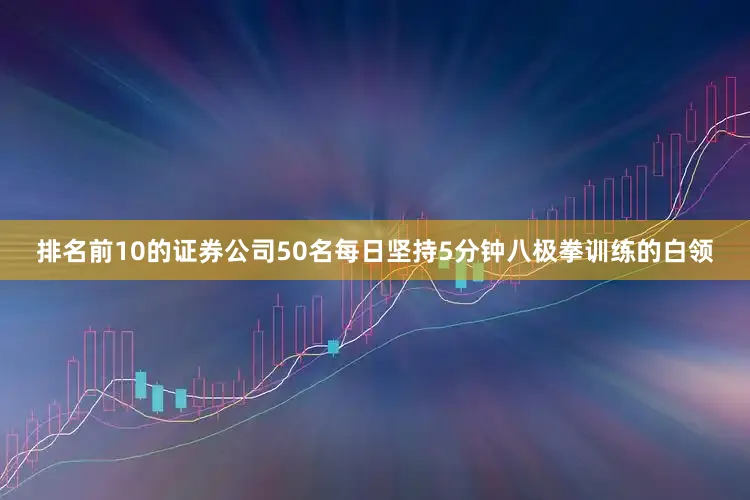 排名前10的证券公司50名每日坚持5分钟八极拳训练的白领