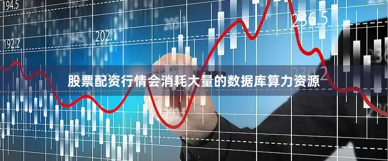 股票配资行情会消耗大量的数据库算力资源