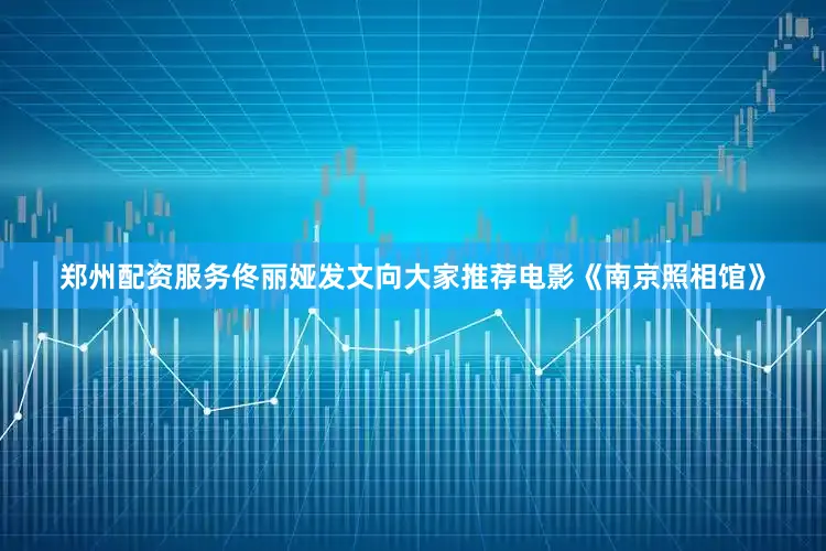 郑州配资服务佟丽娅发文向大家推荐电影《南京照相馆》