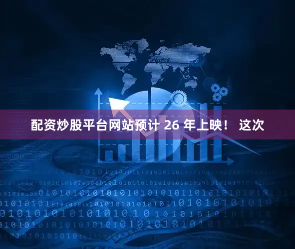 配资炒股平台网站预计 26 年上映！ 这次