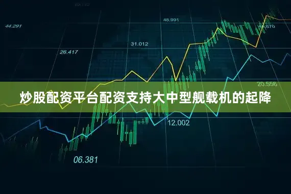 炒股配资平台配资支持大中型舰载机的起降