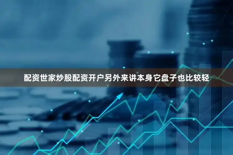 配资世家炒股配资开户另外来讲本身它盘子也比较轻