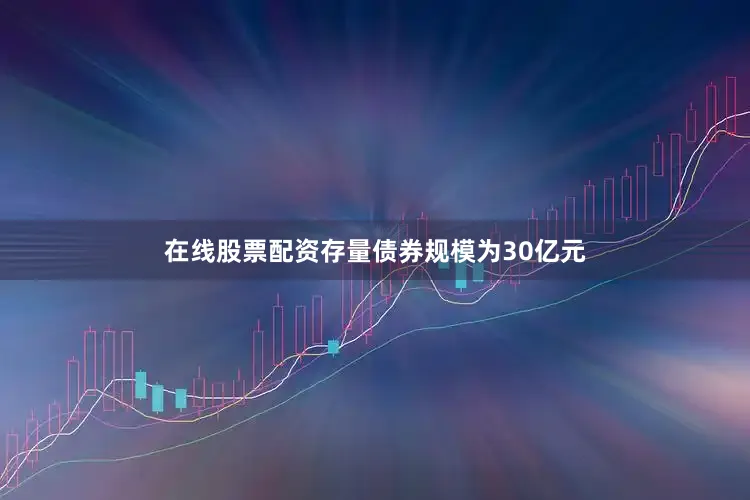 在线股票配资存量债券规模为30亿元