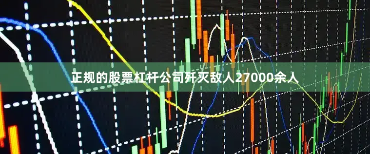 正规的股票杠杆公司歼灭敌人27000余人