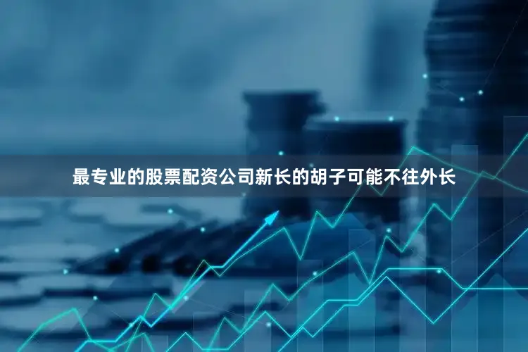 最专业的股票配资公司新长的胡子可能不往外长