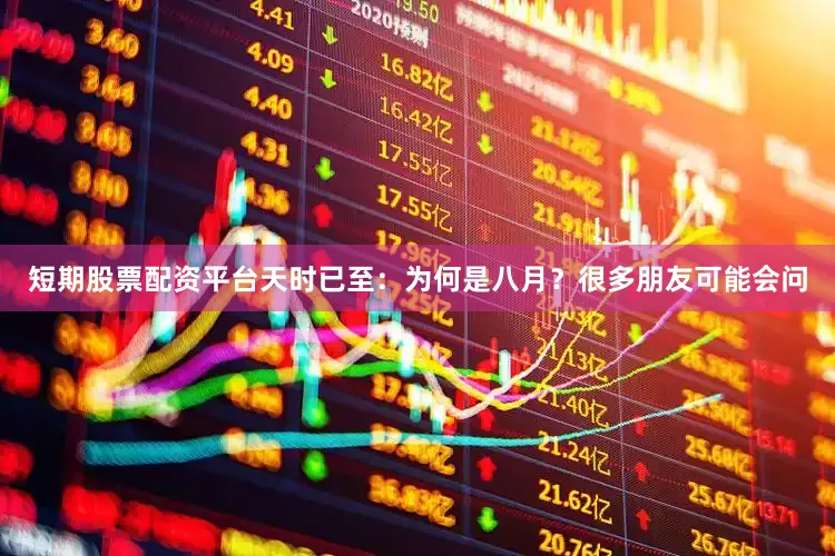 短期股票配资平台天时已至：为何是八月？很多朋友可能会问