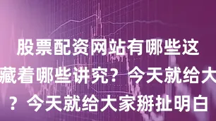 股票配资网站有哪些这背后究竟藏着哪些讲究？今天就给大家掰扯明白