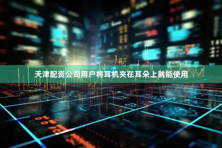天津配资公司用户将耳机夹在耳朵上就能使用