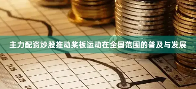 主力配资炒股推动桨板运动在全国范围的普及与发展