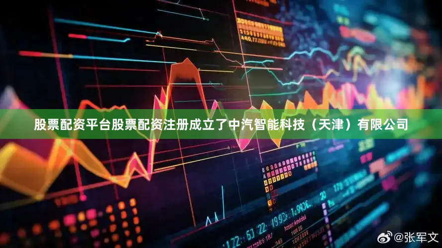 股票配资平台股票配资注册成立了中汽智能科技（天津）有限公司